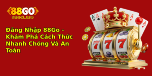 Ang Nhap 88Go Kham Pha Cach Thuc Nhanh Chong Va An Toan