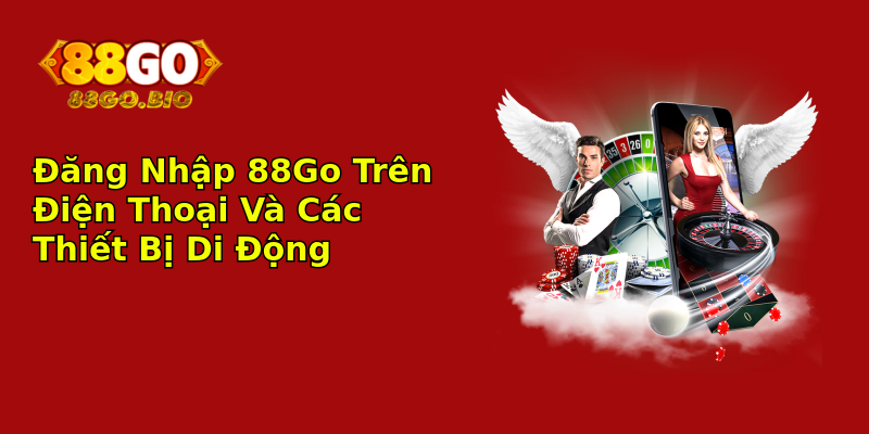 Đăng Nhập 88Go Trên Điện Thoại Và Các Thiết Bị Di Động