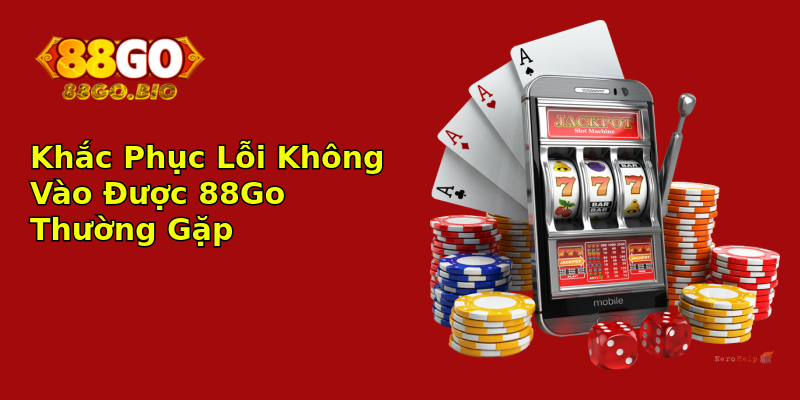 Khắc Phục Lỗi Không Vào Được 88Go Thường Gặp