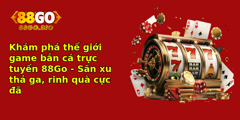 Khám phá thế giới game bắn cá trực tuyến 88Go - Săn xu thả ga, rinh quà cực đã