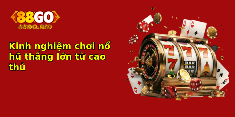 Kinh nghiệm chơi nổ hũ thắng lớn từ cao thủ