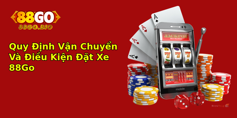 Quy Định Vận Chuyển Và Điều Kiện Đặt Xe 88Go